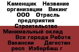 Каменщик › Название организации ­ Викинг, ООО › Отрасль предприятия ­ Строительство › Минимальный оклад ­ 50 000 - Все города Работа » Вакансии   . Дагестан респ.,Избербаш г.